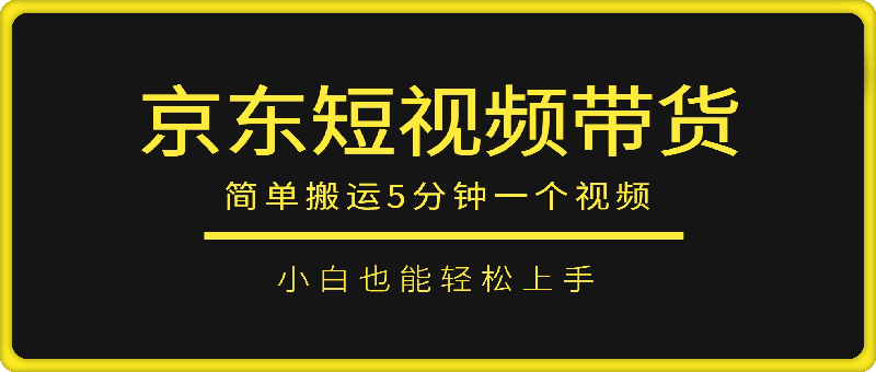 京东短视频带货，简单搬运5分钟一个视频，小白也能轻松上手-91学习网