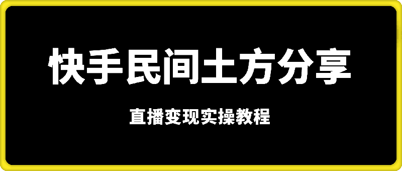 快手“民间土方分享”直播变现实操教程-91学习网