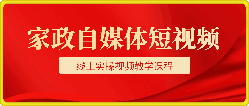 家政自媒体短视频 线上实操视频教学课程-91学习网