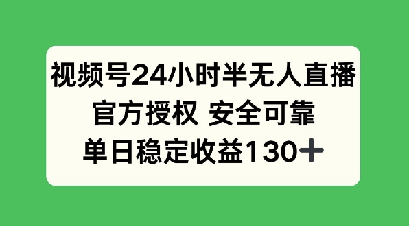 视频号24小时半无人直播，官方授权安全可靠，单日稳定收益130+-91学习网