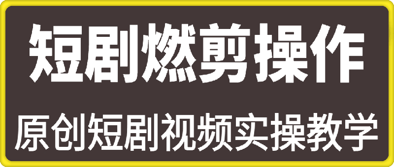 原创短剧视频实操教学，短剧燃剪的操作流程-91学习网