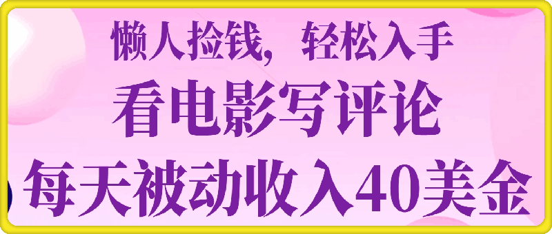 看电影写评论，每天被动收入40美金，懒人捡钱，轻松入手-91学习网