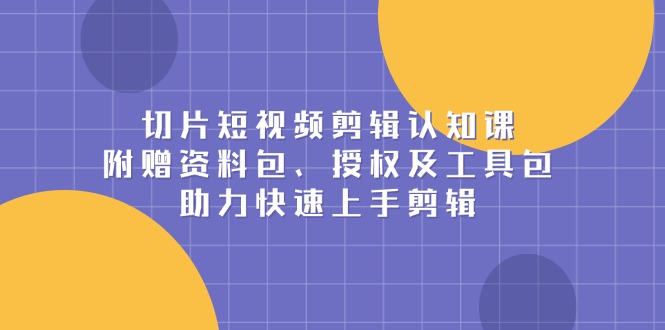 （13888期）切片短视频剪辑认知课，附赠资料包、-91学习网