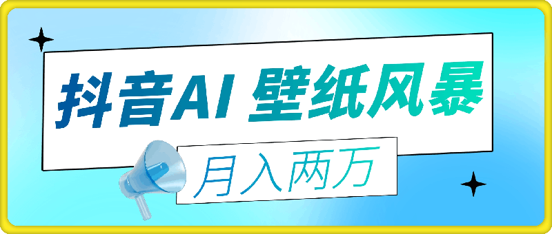 抖音掀起 AI 壁纸风暴，如何借流量东风月入两万？-91学习网