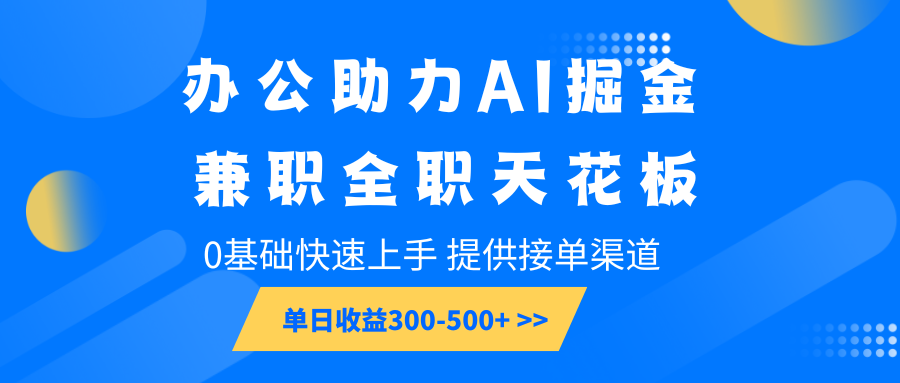 办公助力AI掘金，兼职全职天花板，0基础快速上手，单日收益300-500+-91学习网