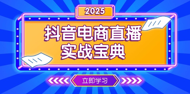 （13912期）抖音电商直播实战宝典，从起号到复盘，全面解析直播间运营技巧-91学习网