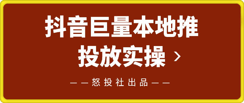 怒投社：抖音巨量本地推投放实操-91学习网