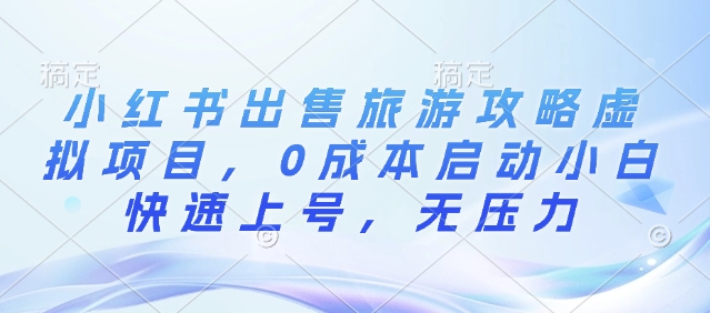 小红书出售旅游攻略虚拟项目，0成本启动小白快速上号，无压力-91学习网