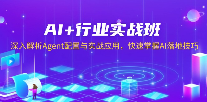 （13917期）AI+行业实战班，深入解析Agent配置与实战应用，快速掌握AI落地技巧-91学习网