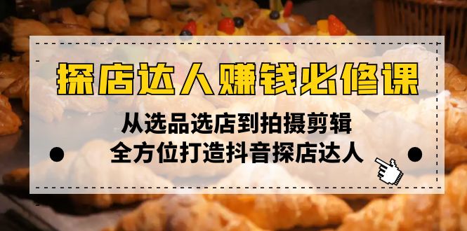 （13971期）探店达人赚钱必修课，从选品选店到拍摄剪辑，全方位打造抖音探店达人-91学习网