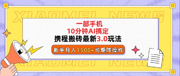 携程搬砖最新3.0玩法，一部手机，AI一 键搞定，每天十分钟，小白无脑操作月入1500+-91学习网