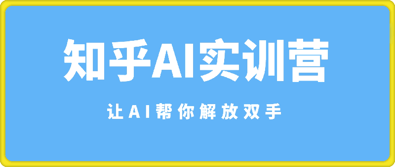 知乎AI实训营：让AI帮你解放双手-91学习网