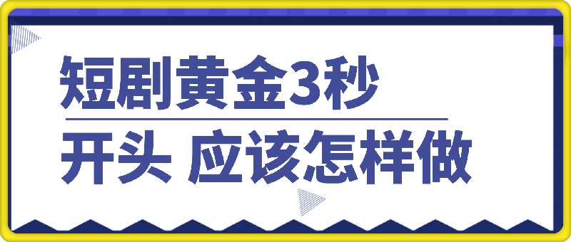 短剧黄金3秒开头应该怎样做，黄金3秒拉爆你的视频播放量，快速上热门-91学习网