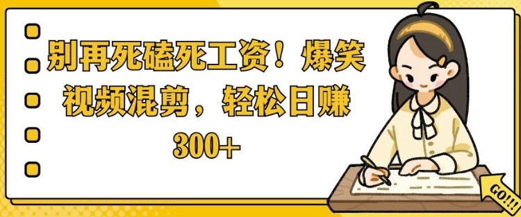 别再死磕死工资，爆笑视频混剪，轻松日入 3张-91学习网