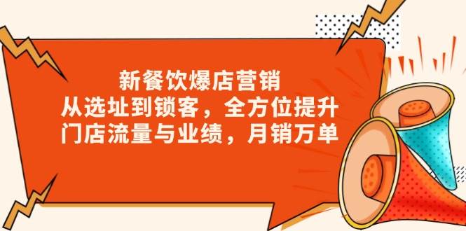 新餐饮爆店营销，从选址到锁客，全方位提升门店流量与业绩，月销万单-91学习网