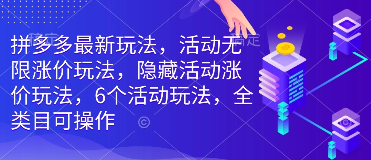 拼多多最新玩法，活动无限涨价玩法，隐藏活动涨价玩法，6个活动玩法，全类目可操作-91学习网