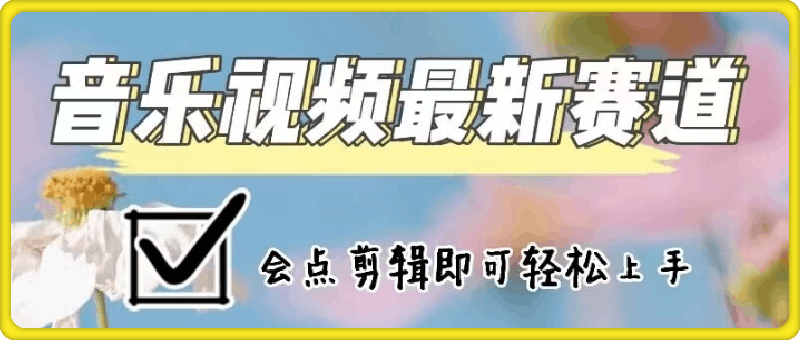 音乐视频赛道最新玩法，纯原创不违规，可所有平台同时发布，会点剪辑即可轻松拿捏-91学习网