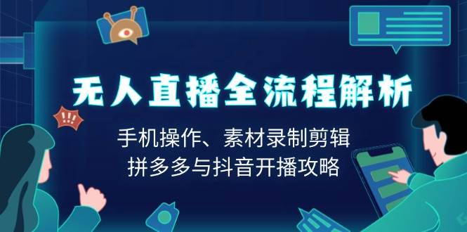 无人直播全流程解析：手机操作、素材录制剪辑、拼多多与抖音开播攻略-91学习网