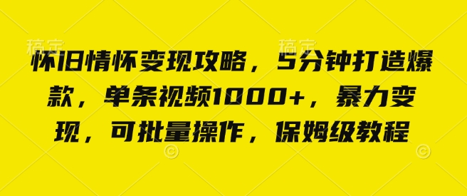 怀旧情怀变现攻略，5分钟打造爆款，单条视频1000+，暴力变现，可-91学习网