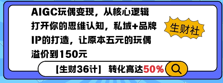 AIGC玩偶变现，从核心逻辑打开你的思维认知，私域+品牌IP的打造，让原本五元的玩偶溢价到150元-91学习网