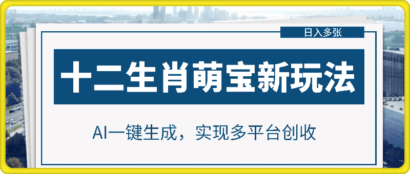 十二生肖萌宝新玩法，AI一键生成，实现多平台创收，日入多张-91学习网