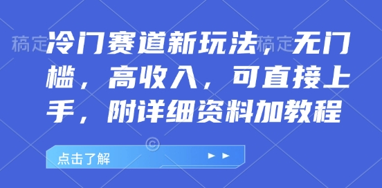 冷门赛道新玩法，无门槛，高收入，可直接上手，附详细资料加教程-91学习网