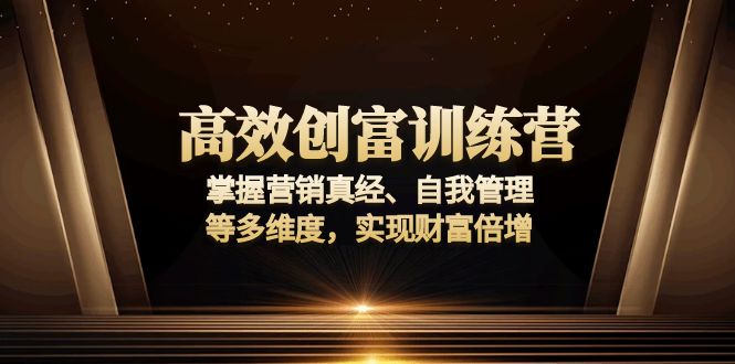 （13911期）高效创富训练营：掌握营销真经、自我管理等多维度，实现财富倍增-91学习网