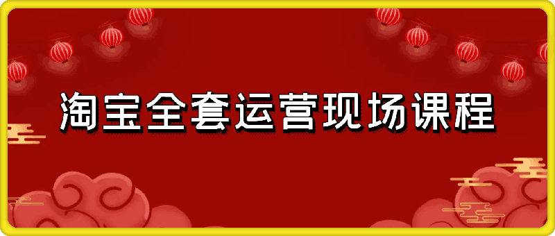 2024年10月份淘宝全套运营现场课程-91学习网