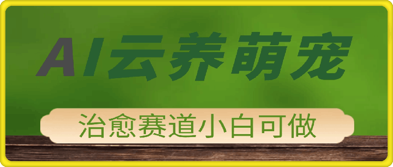 2025 AI云养萌宠最新玩法，治愈赛道保姆级教程，小白无脑操作，每天30分钟，轻松上手，日入5张-91学习网