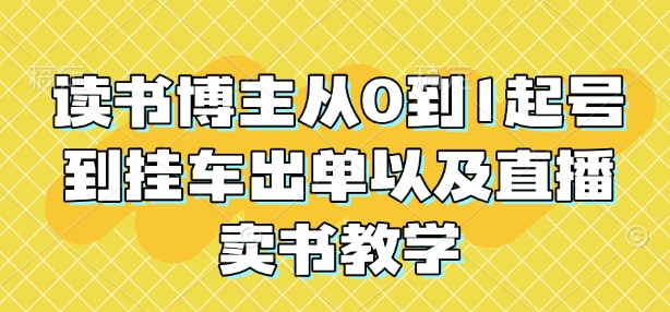 读书博主从0到1起号到挂车出单以及直播卖书教学-91学习网