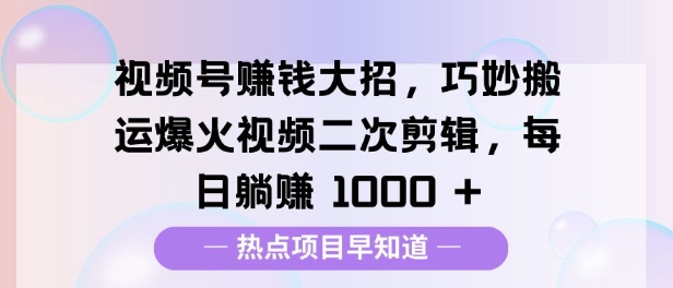 视频号挣钱大招，巧妙搬运爆火视频二次剪辑，每日躺挣多张-91学习网