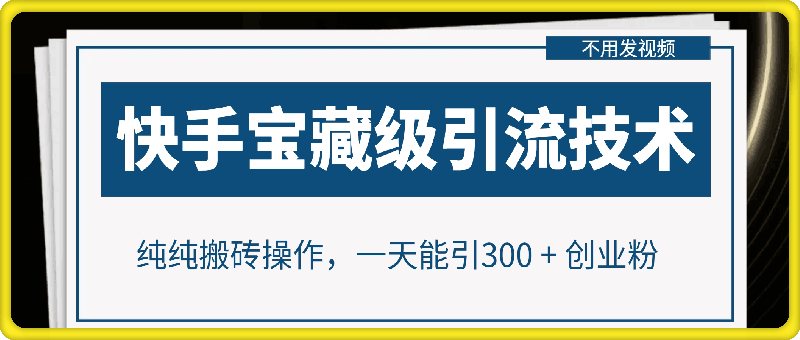 快手宝藏级引流技术，不用发视频，不用养号，纯纯搬砖操作，一天能引300 + 创业粉-91学习网