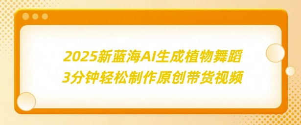 2025新蓝海：AI生成植物舞蹈，3分钟轻松制作原创带货视频-91学习网