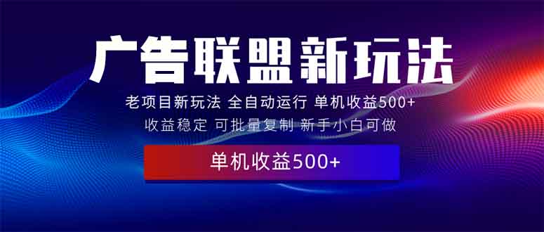 （13965期）2025全新广告联盟玩法 单机500+课程实操分享 小白可无脑操作-91学习网