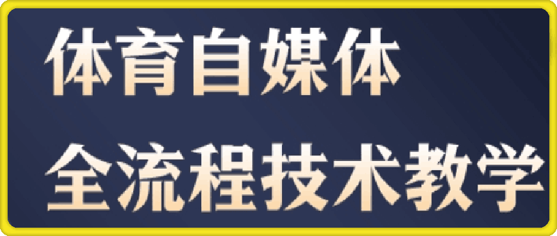 体育自媒体创作全流程讲解（无水印）-91学习网