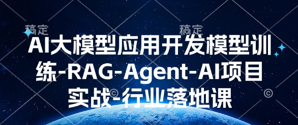 AI大模型应用开发​模型训练-RAG-Agent-AI项目实战-行业落地课-91学习网