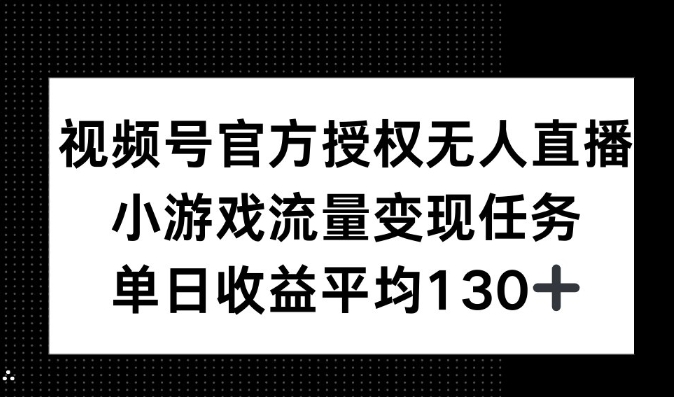 视频号官方授权无人直播，小游戏流量任务，单日收益平均130+-91学习网