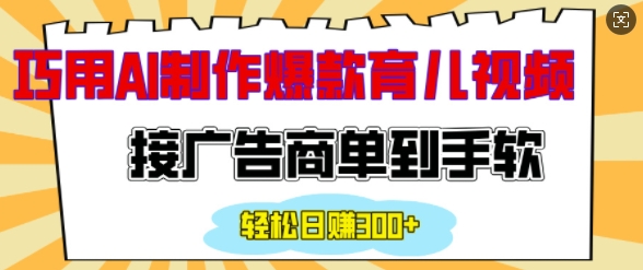 用AI制作情感育儿爆款视频，接广告商单到手软，日入200+-91学习网