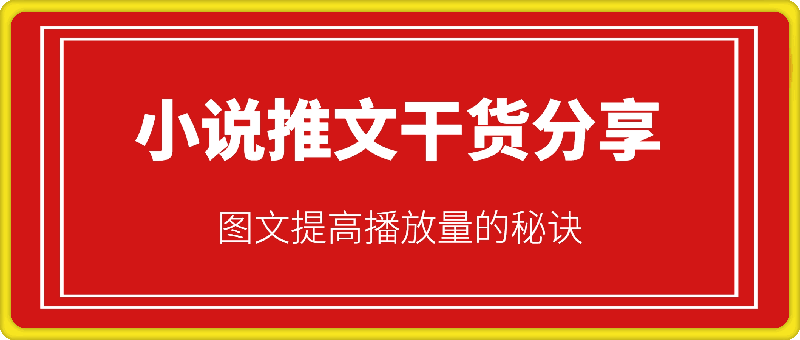 小说推文干货分享，图文提高播放量的秘诀-91学习网