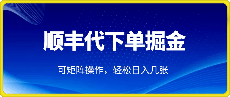 蓝海新风口，顺丰代下单掘金实战分享，简单粗暴，可矩阵操作，轻松日入几张-91学习网