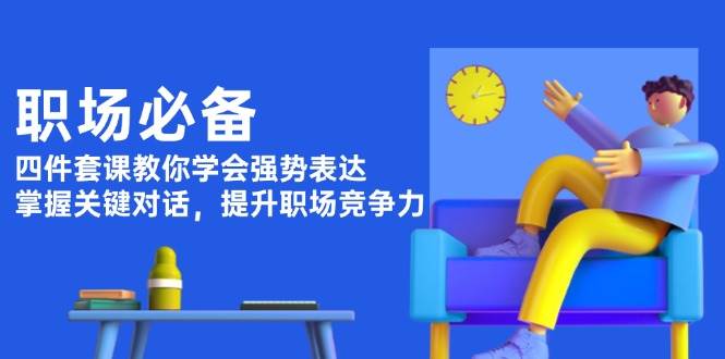 职场必备，四件套课教你学会强势表达，掌握关键对话，提升职场竞争力-91学习网