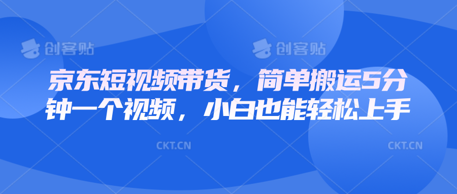 京东短视频带货，简单搬运5分钟一个视频，小白也能轻松上手-91学习网