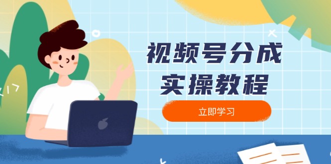 （13950期）视频号分成实操教程：下载、剪辑、分割、发布，全面指南-91学习网