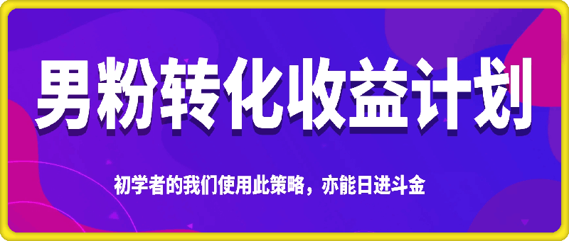 男粉转化收益计划，初学者的我们使用此策略，亦能日进斗金-91学习网