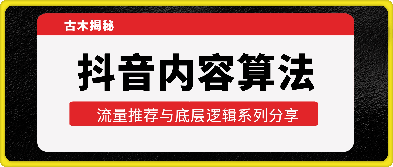 古木揭秘抖音内容算法，流量推荐与底层逻辑系列分享，鱼塘起号玩法-91学习网