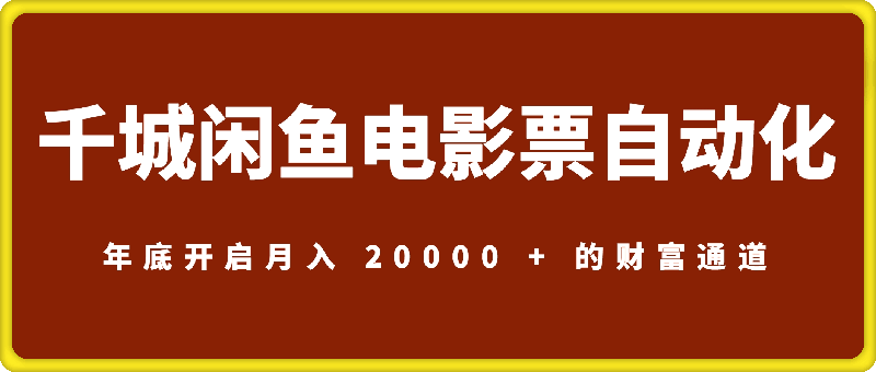 千城：闲鱼电影票自动化，年底开启月入 20000 + 的财富通道，可自动化-91学习网