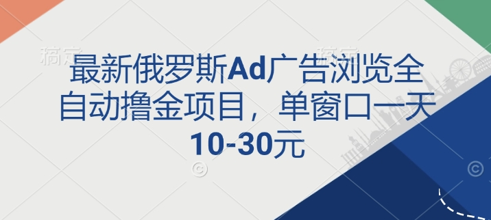 最新俄罗斯Ad广告浏览全自动撸金项目，单窗口一天10-30元-91学习网