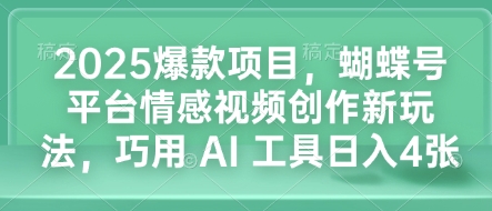 2025爆款项目，蝴蝶号平台情感视频创作新玩法，巧用 AI 工具日入4张-91学习网