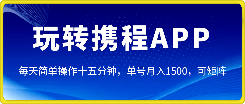 玩转携程APP，每天简单操作十五分钟，单号月入1500，可矩阵-91学习网