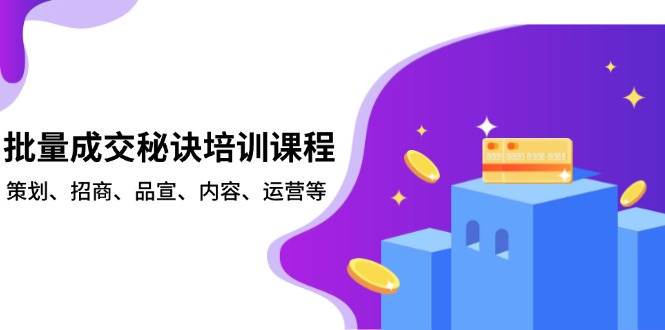 批量成交秘诀培训课程，策划、招商、品宣、内容、运营等-91学习网